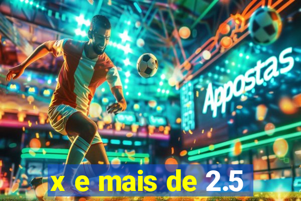 x e mais de 2.5